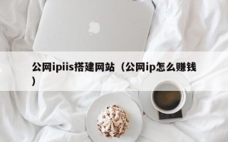 临海公网ipiis搭建网站（公网ip怎么赚钱）