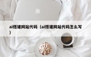 临海ai搭建网站代码（ai搭建网站代码怎么写）