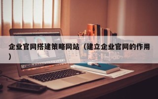 临海企业官网搭建策略网站（建立企业官网的作用）