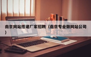 临海南京网站搭建厂家招聘（南京专业做网站公司）