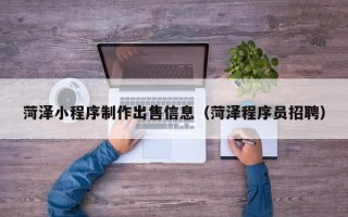 临海菏泽小程序制作出售信息（菏泽程序员招聘）