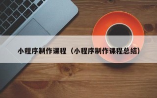 临海小程序制作课程（小程序制作课程总结）