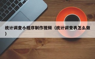 临海统计调查小程序制作视频（统计调查表怎么做）