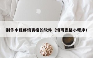 临海制作小程序填表格的软件（填写表格小程序）