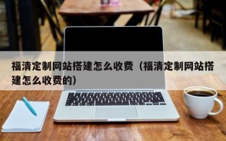 临海福清定制网站搭建怎么收费（福清定制网站搭建怎么收费的）