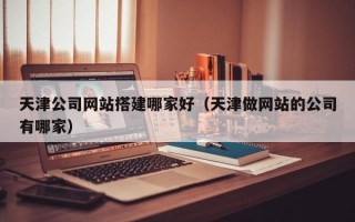 临海天津公司网站搭建哪家好（天津做网站的公司有哪家）