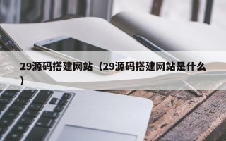 临海29源码搭建网站（29源码搭建网站是什么）
