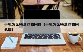 临海手机怎么搭建购物网站（手机怎么搭建购物网站呢）