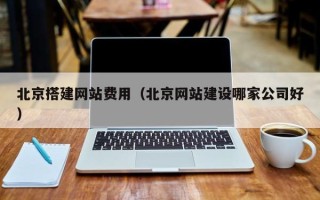 临海北京搭建网站费用（北京网站建设哪家公司好）