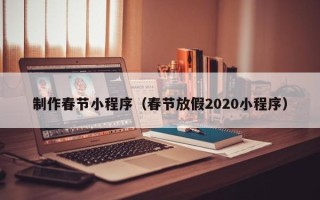 临海制作春节小程序（春节放假2020小程序）