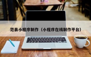 临海范县小程序制作（小程序在线制作平台）