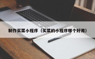 临海制作买菜小程序（买菜的小程序哪个好用）