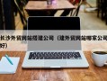 临海长沙外贸网站搭建公司（建外贸网站哪家公司好）
