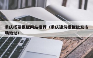 临海重庆搭建模板网站推荐（重庆建筑模板批发市场地址）
