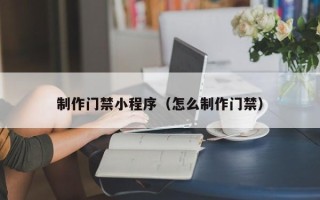 临海制作门禁小程序（怎么制作门禁）