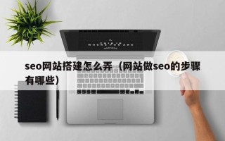 临海seo网站搭建怎么弄（网站做seo的步骤有哪些）